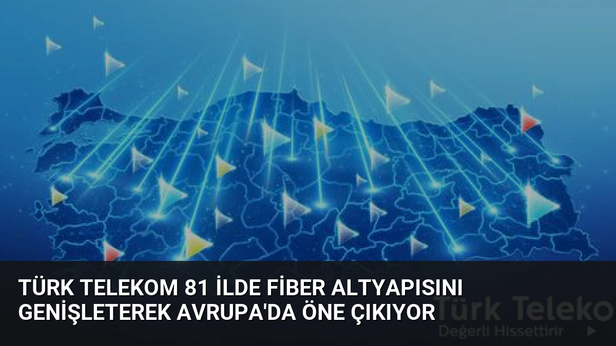 Türk Telekom 81 İlde Fiber Altyapısını Genişleterek Avrupa’da Öne Çıkıyor
