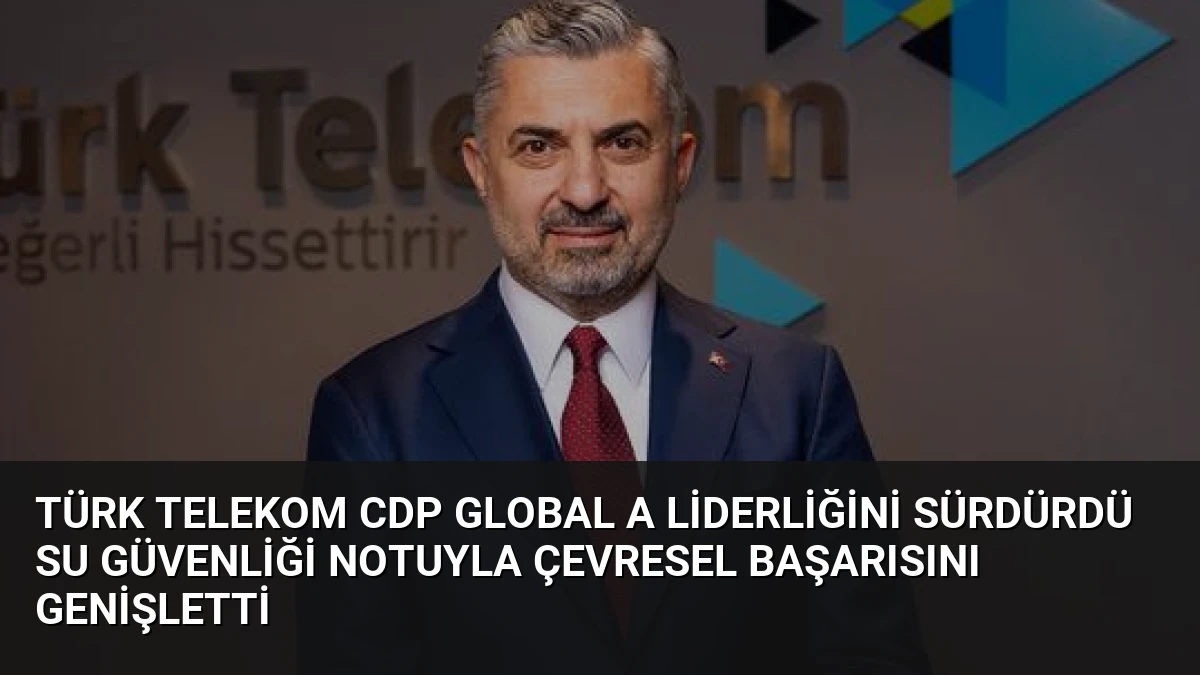 Türk Telekom CDP Global A Liderliğini Sürdürdü Su Güvenliği Notuyla Çevresel Başarısını Genişletti
