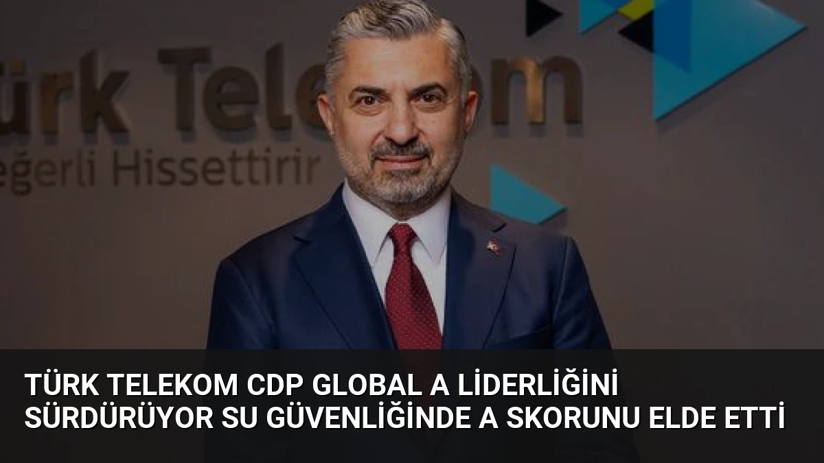 Türk Telekom CDP Global A Liderliğini Sürdürüyor Su Güvenliğinde A Skorunu Elde Etti