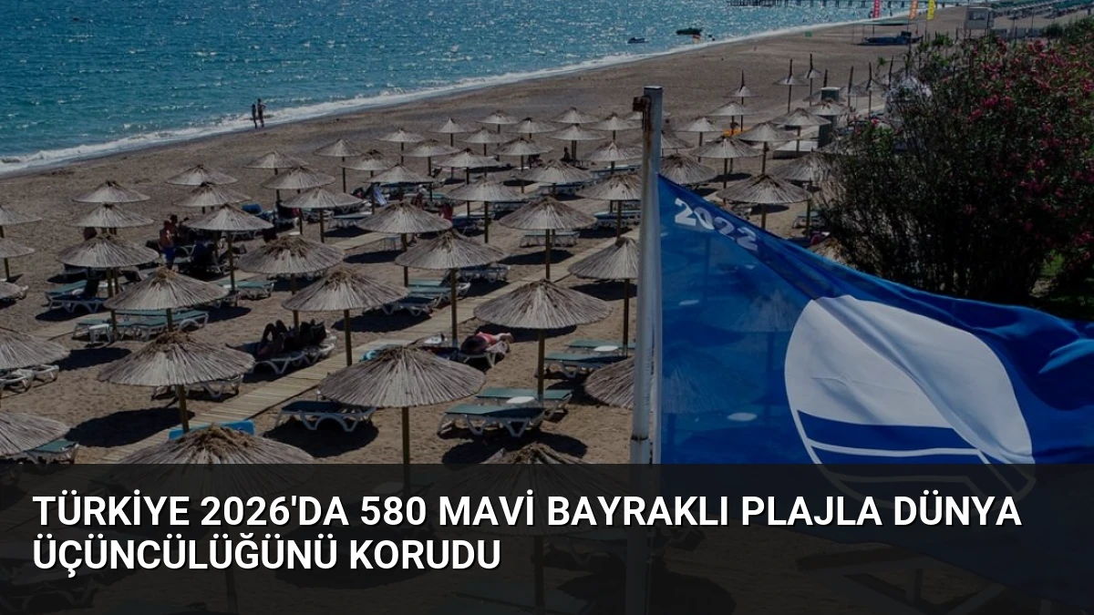 Türkiye 2026’da 580 Mavi Bayraklı Plajla Dünya Üçüncülüğünü Korudu