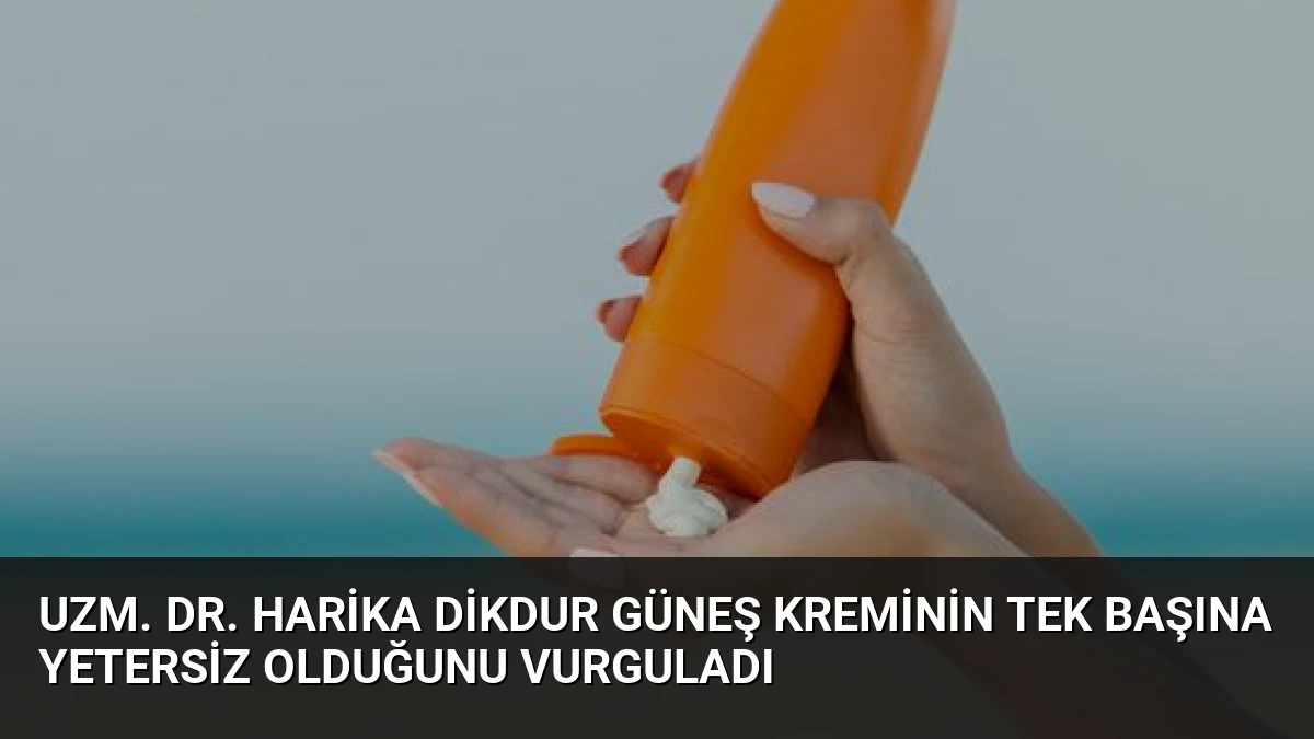 Uzm. Dr. Harika Dikdur Güneş Kreminin Tek Başına Yetersiz Olduğunu Vurguladı