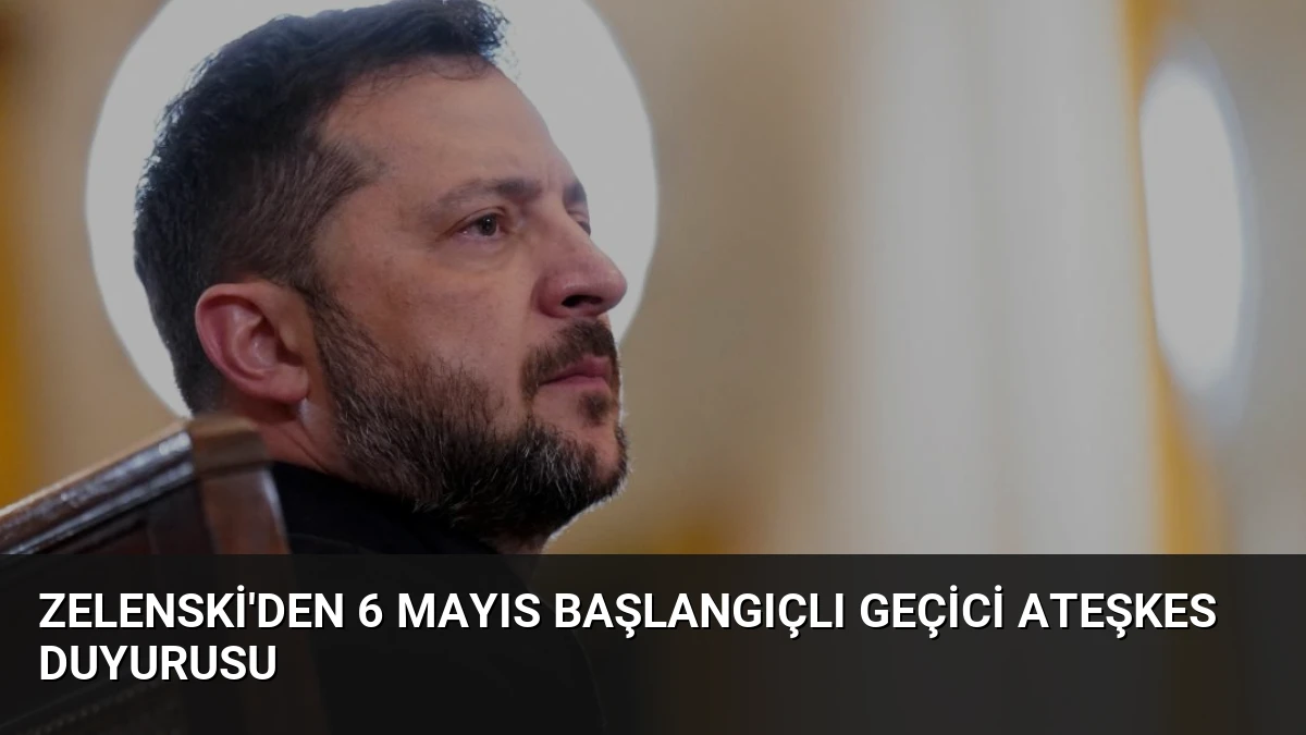 Zelenski’den 6 Mayıs Başlangıçlı Geçici Ateşkes Duyurusu