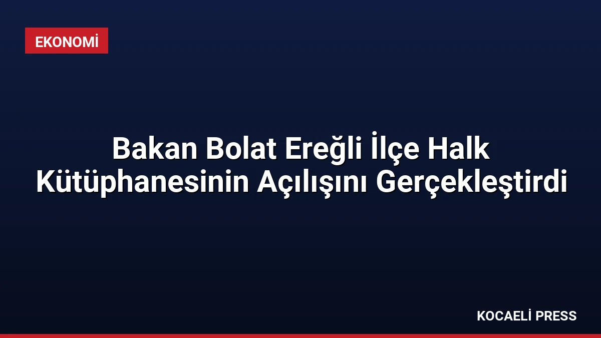 Bakan Bolat Ereğli İlçe Halk Kütüphanesinin Açılışını Gerçekleştirdi