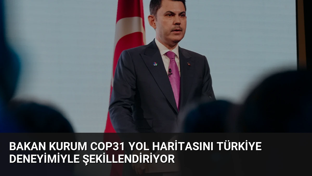 Bakan Kurum COP31 Yol Haritasını Türkiye Deneyimiyle Şekillendiriyor