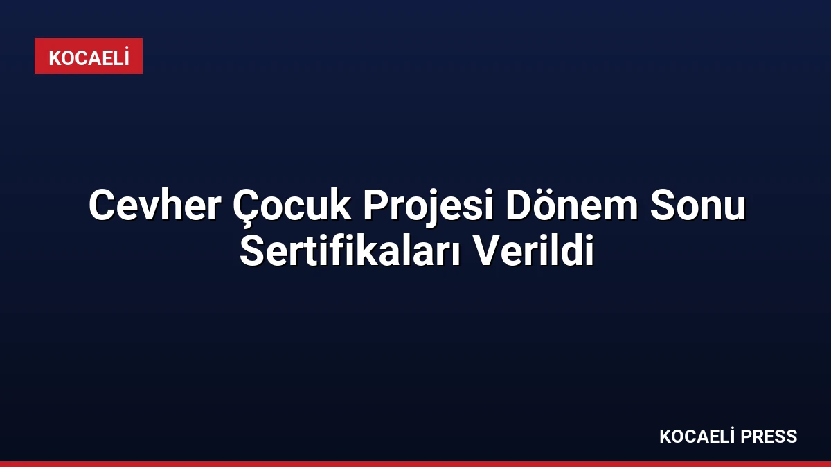 Cevher Çocuk Projesi Dönem Sonu Sertifikaları Verildi