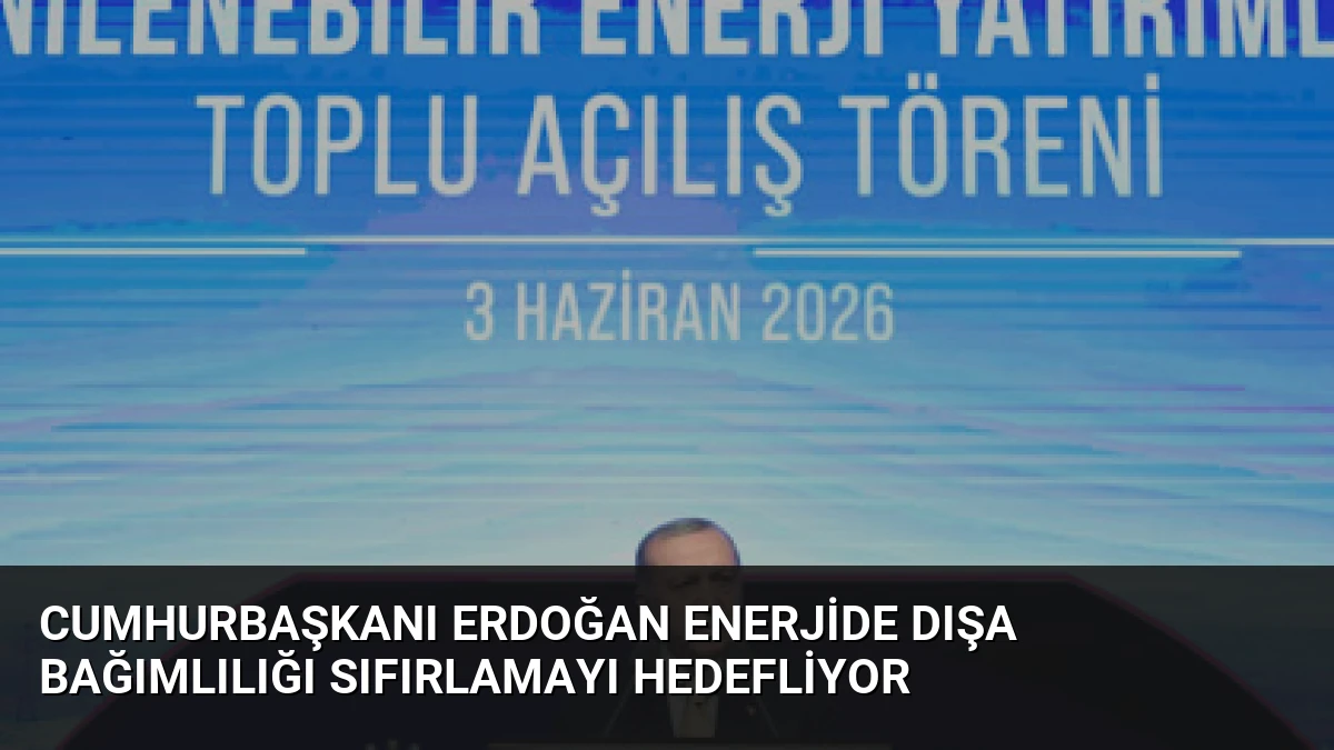 Cumhurbaşkanı Erdoğan Enerjide Dışa Bağımlılığı Sıfırlamayı Hedefliyor