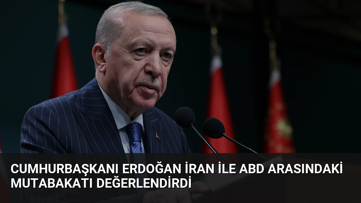 Cumhurbaşkanı Erdoğan İran ile ABD Arasındaki Mutabakatı Değerlendirdi