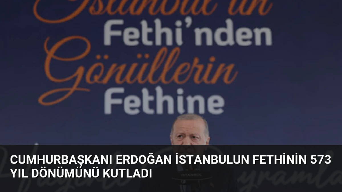 Cumhurbaşkanı Erdoğan İstanbulun Fethinin 573 Yıl Dönümünü Kutladı