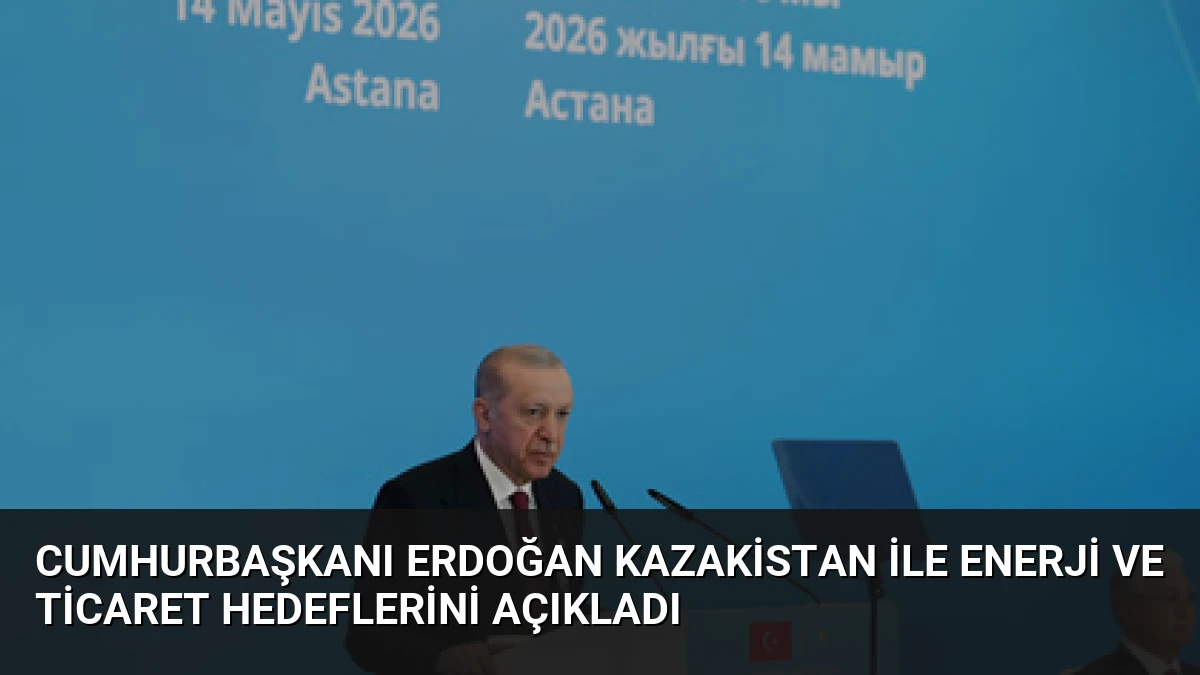 Cumhurbaşkanı Erdoğan Kazakistan ile Enerji ve Ticaret Hedeflerini Açıkladı