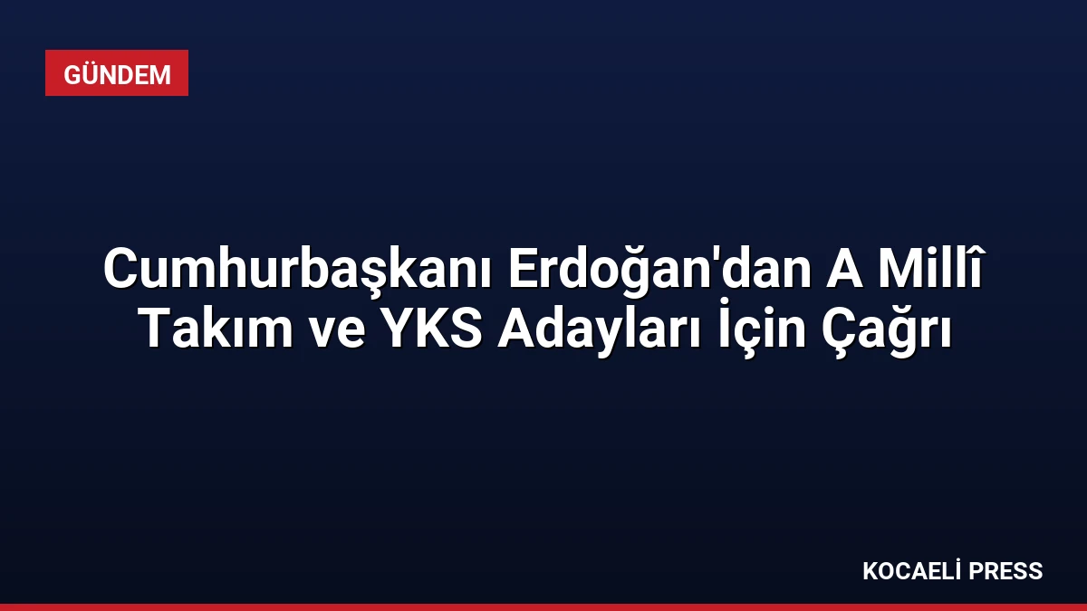 Cumhurbaşkanı Erdoğan’dan A Millî Takım ve YKS Adayları İçin Çağrı