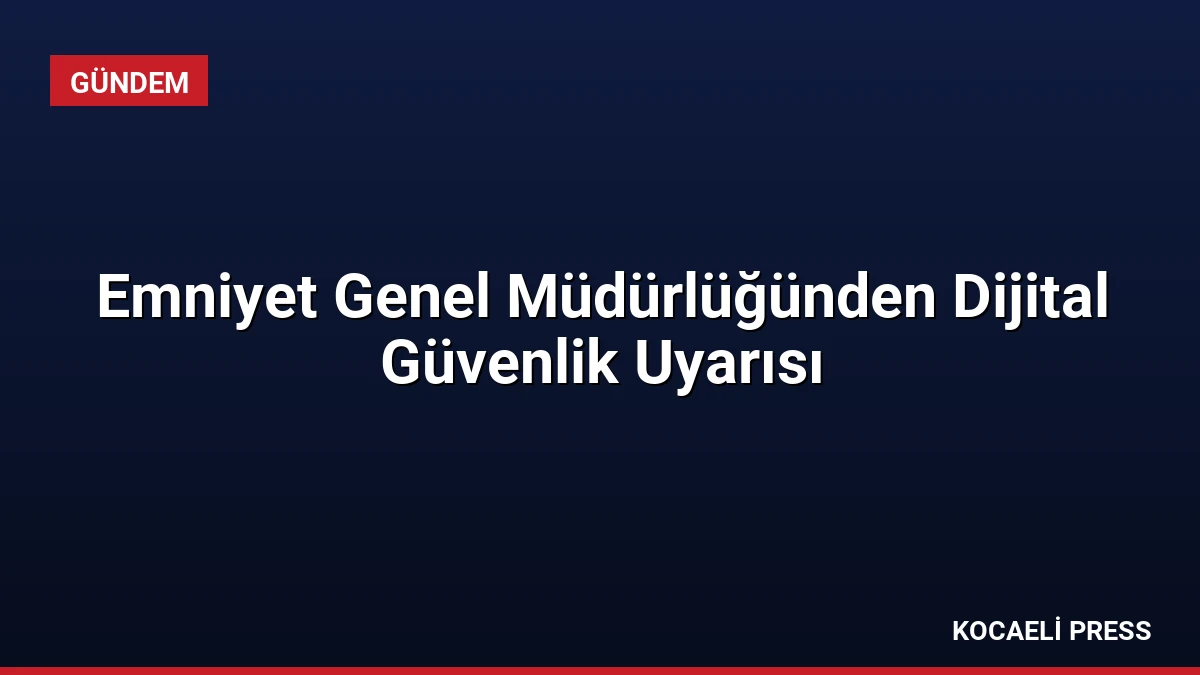 Emniyet Genel Müdürlüğünden Dijital Güvenlik Uyarısı