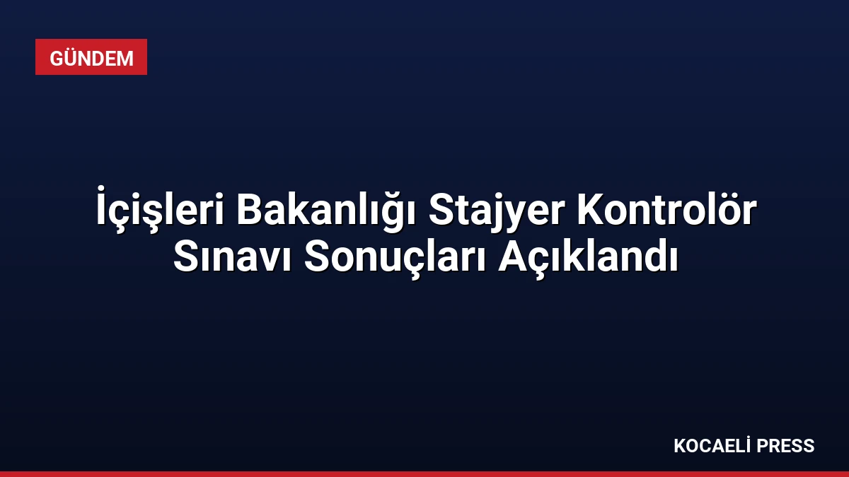 İçişleri Bakanlığı Stajyer Kontrolör Sınavı Sonuçları Açıklandı