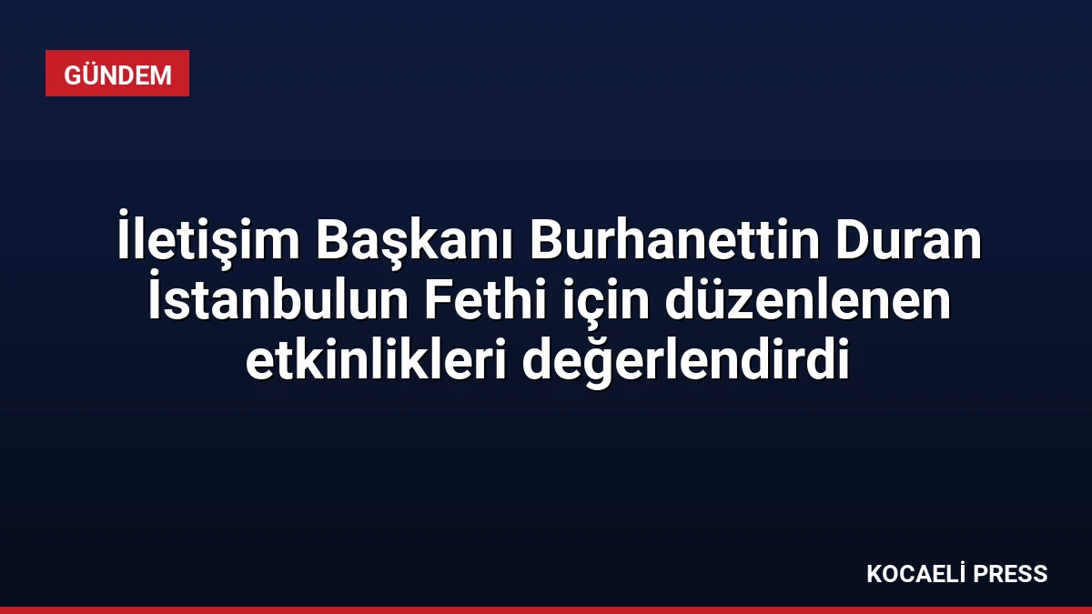 İletişim Başkanı Burhanettin Duran İstanbulun Fethi için düzenlenen etkinlikleri değerlendirdi