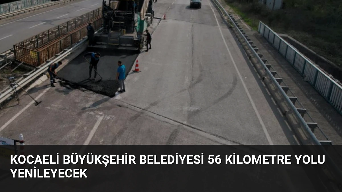 Kocaeli Büyükşehir Belediyesi 56 kilometre yolu yenileyecek