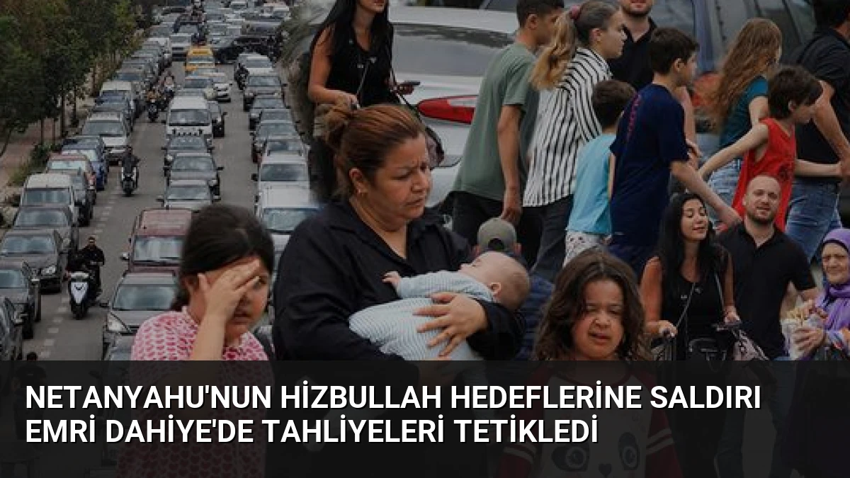 Netanyahu’nun Hizbullah Hedeflerine Saldırı Emri Dahiye’de Tahliyeleri Tetikledi