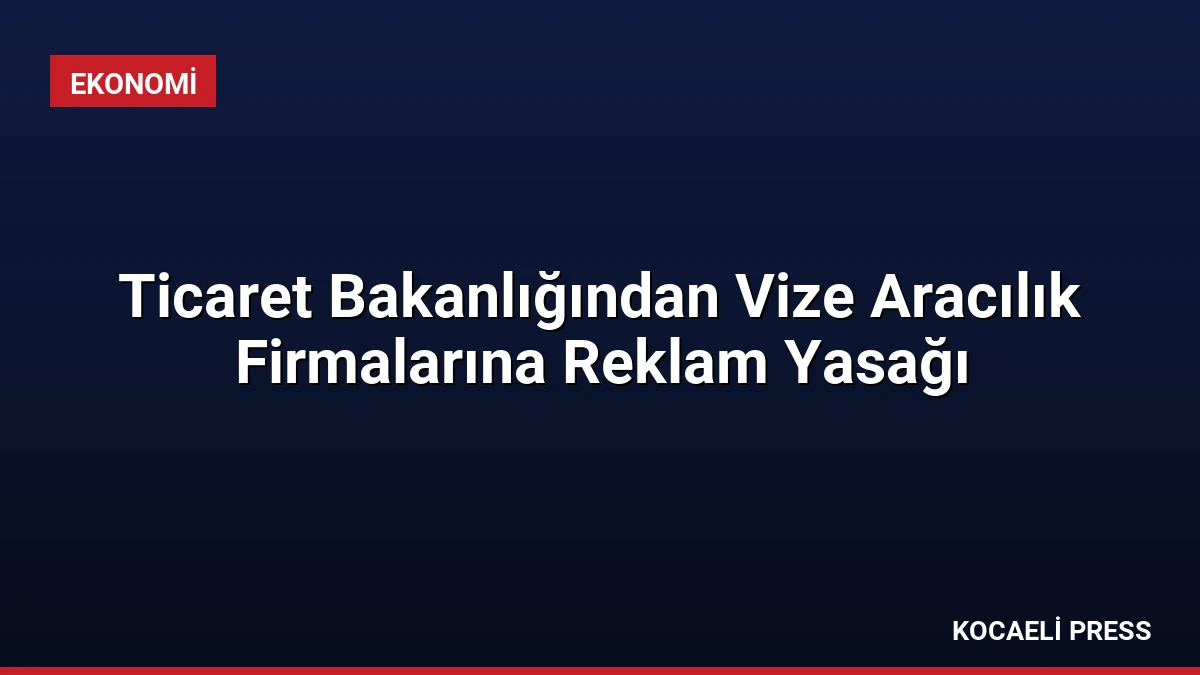 Ticaret Bakanlığından Vize Aracılık Firmalarına Reklam Yasağı
