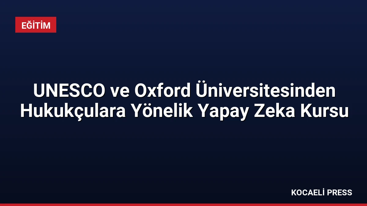 UNESCO ve Oxford Üniversitesinden Hukukçulara Yönelik Yapay Zeka Kursu
