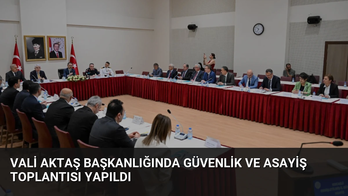 Vali Aktaş Başkanlığında Güvenlik ve Asayiş Toplantısı Yapıldı