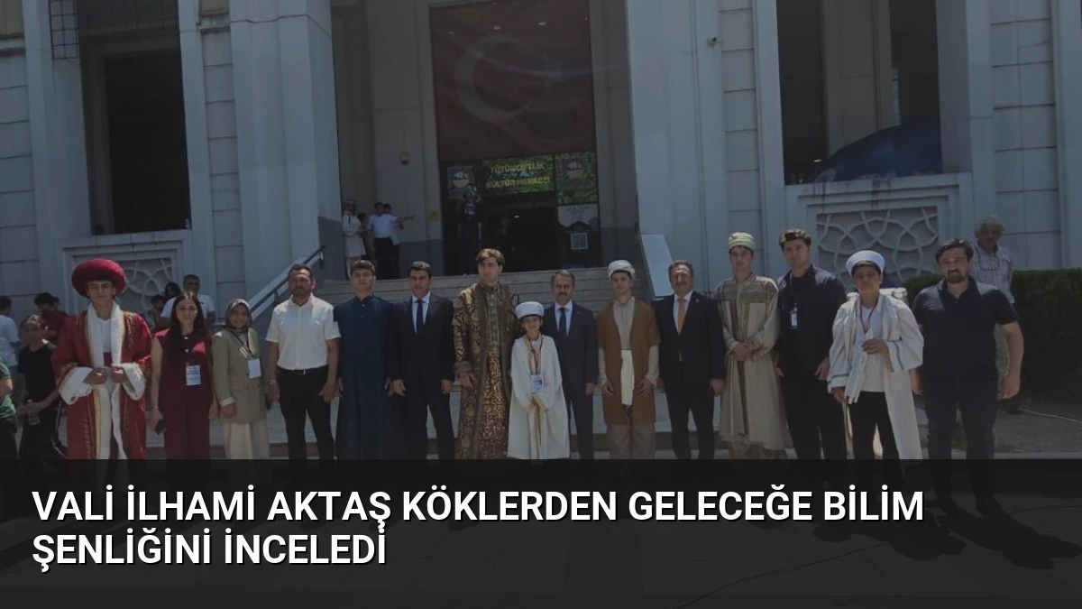Vali İlhami Aktaş Köklerden Geleceğe Bilim Şenliğini İnceledi