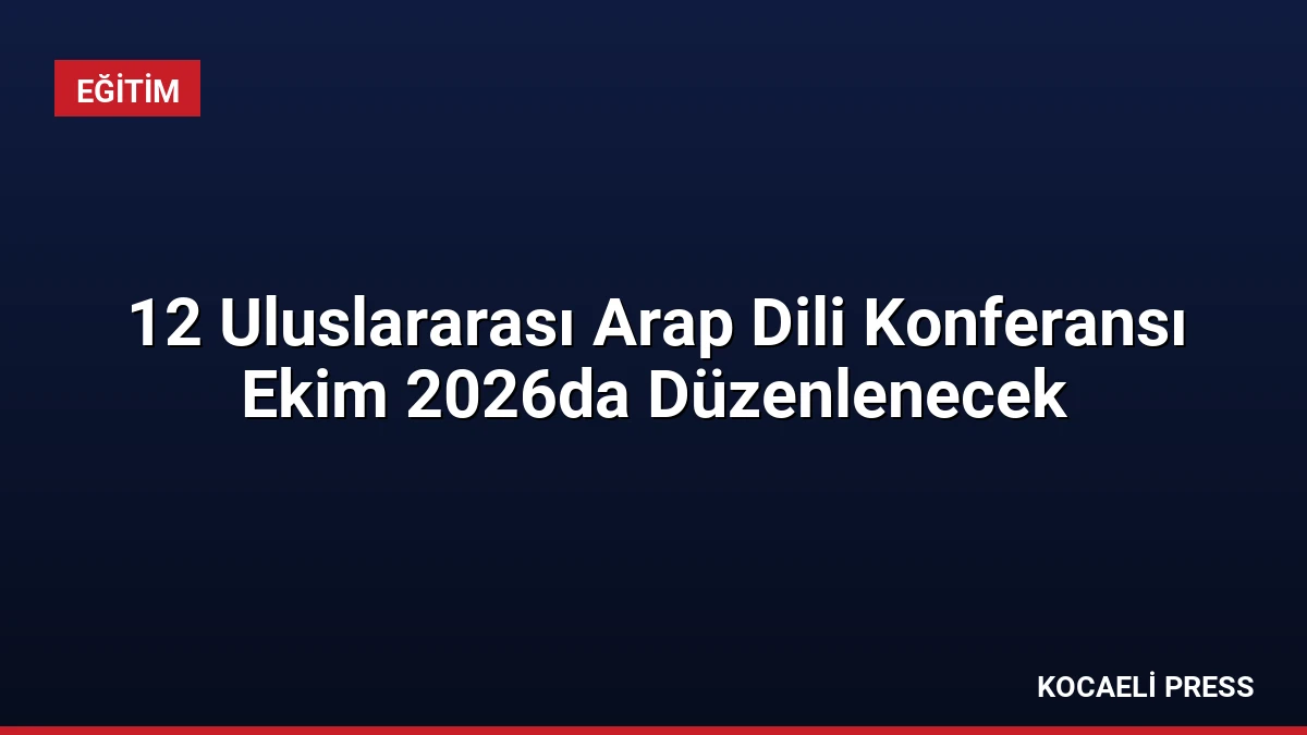 12 Uluslararası Arap Dili Konferansı Ekim 2026da Düzenlenecek