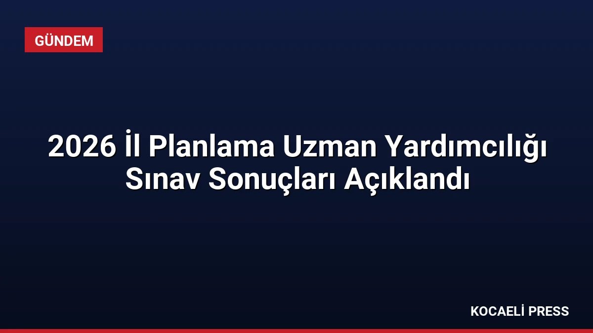 2026 İl Planlama Uzman Yardımcılığı Sınav Sonuçları Açıklandı