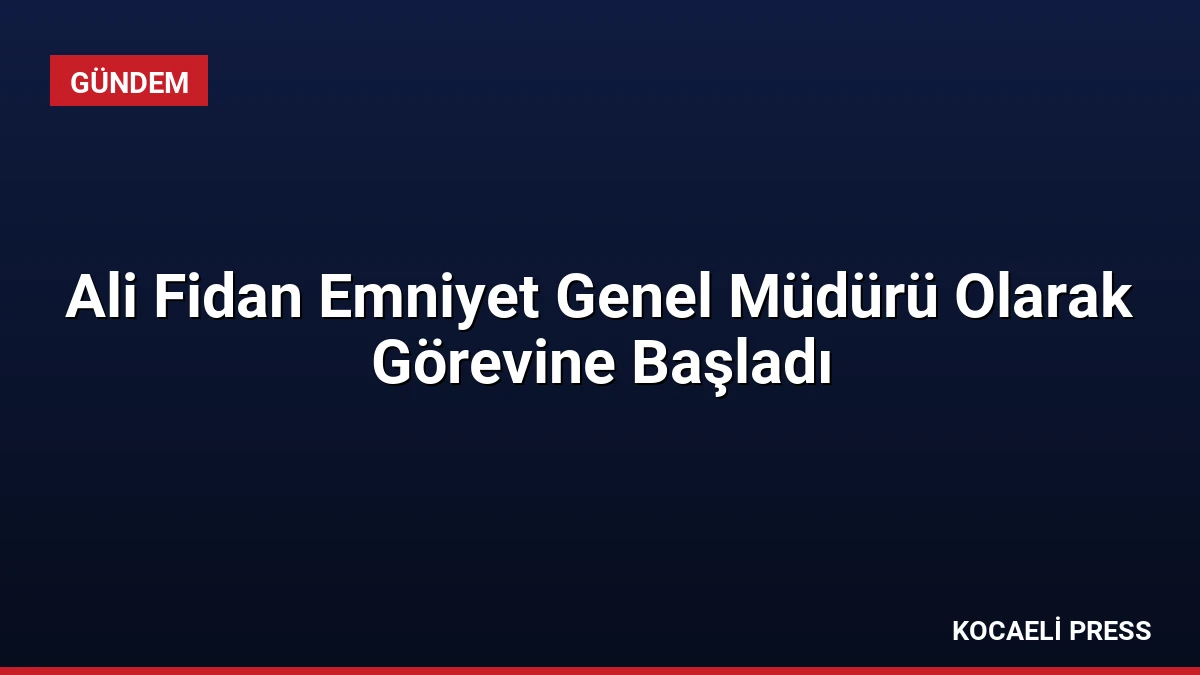 Ali Fidan Emniyet Genel Müdürü Olarak Görevine Başladı