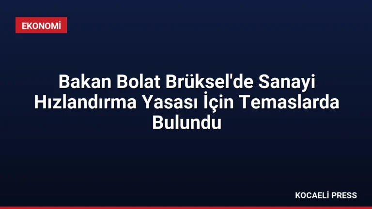 Bakan Bolat Brüksel’de Sanayi Hızlandırma Yasası İçin Temaslarda Bulundu