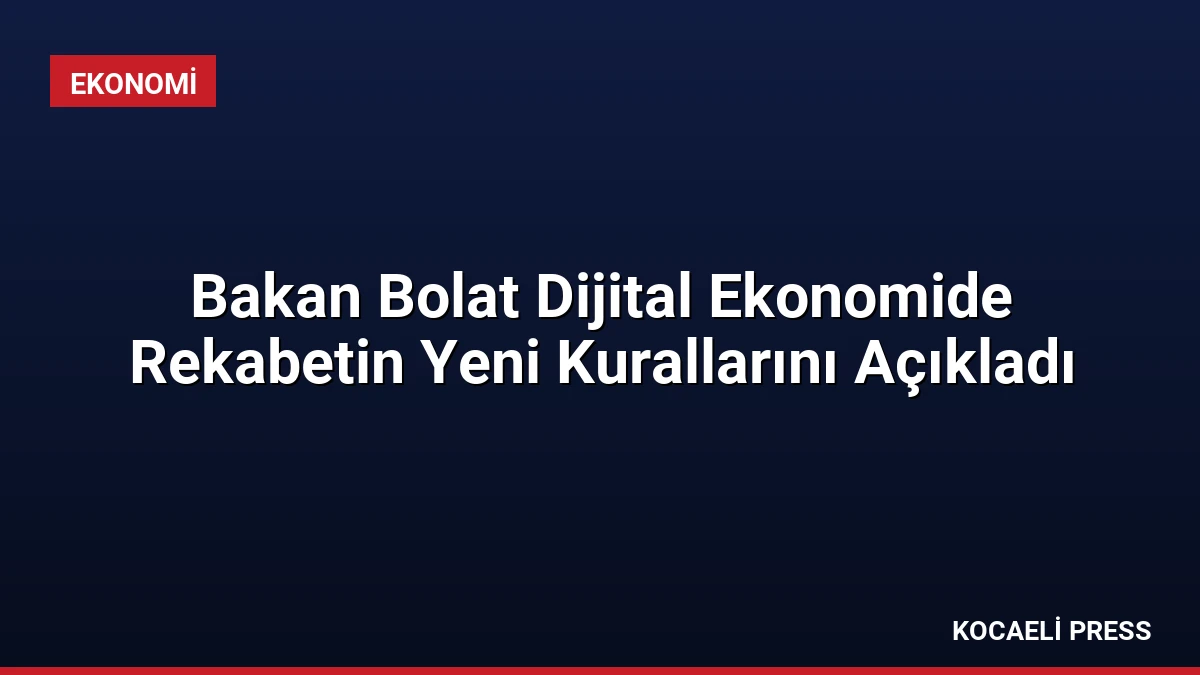 Bakan Bolat Dijital Ekonomide Rekabetin Yeni Kurallarını Açıkladı