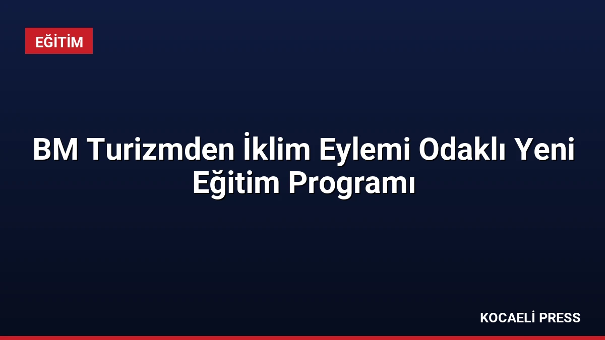 BM Turizmden İklim Eylemi Odaklı Yeni Eğitim Programı