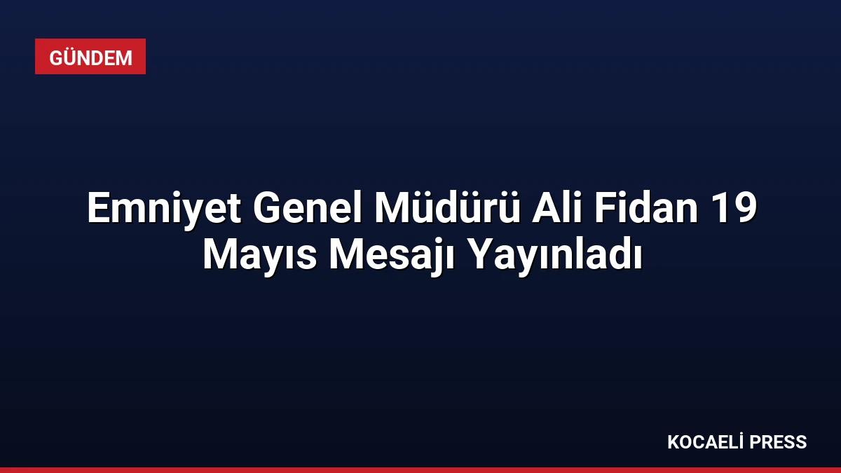 Emniyet Genel Müdürü Ali Fidan 19 Mayıs Mesajı Yayınladı