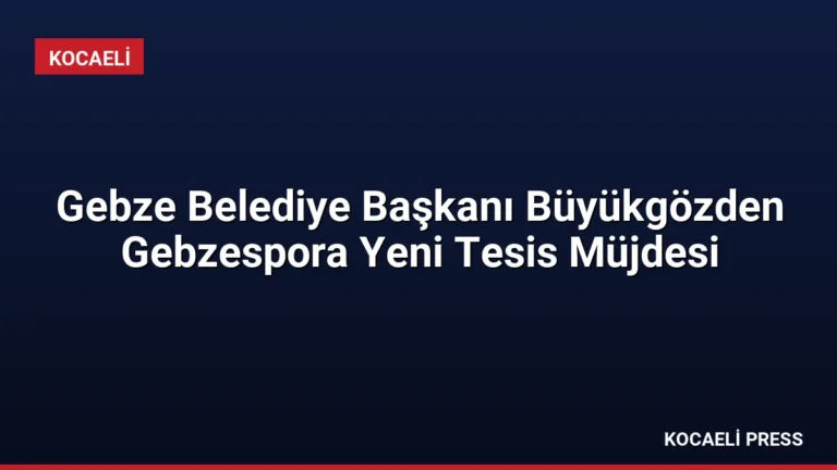 Gebze Belediye Başkanı Büyükgözden Gebzespora Yeni Tesis Müjdesi