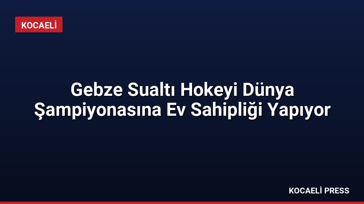 Gebze Sualtı Hokeyi Dünya Şampiyonasına Ev Sahipliği Yapıyor