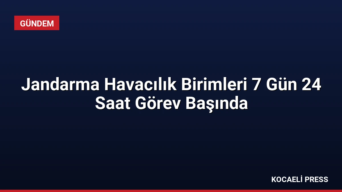 Jandarma Havacılık Birimleri 7 Gün 24 Saat Görev Başında