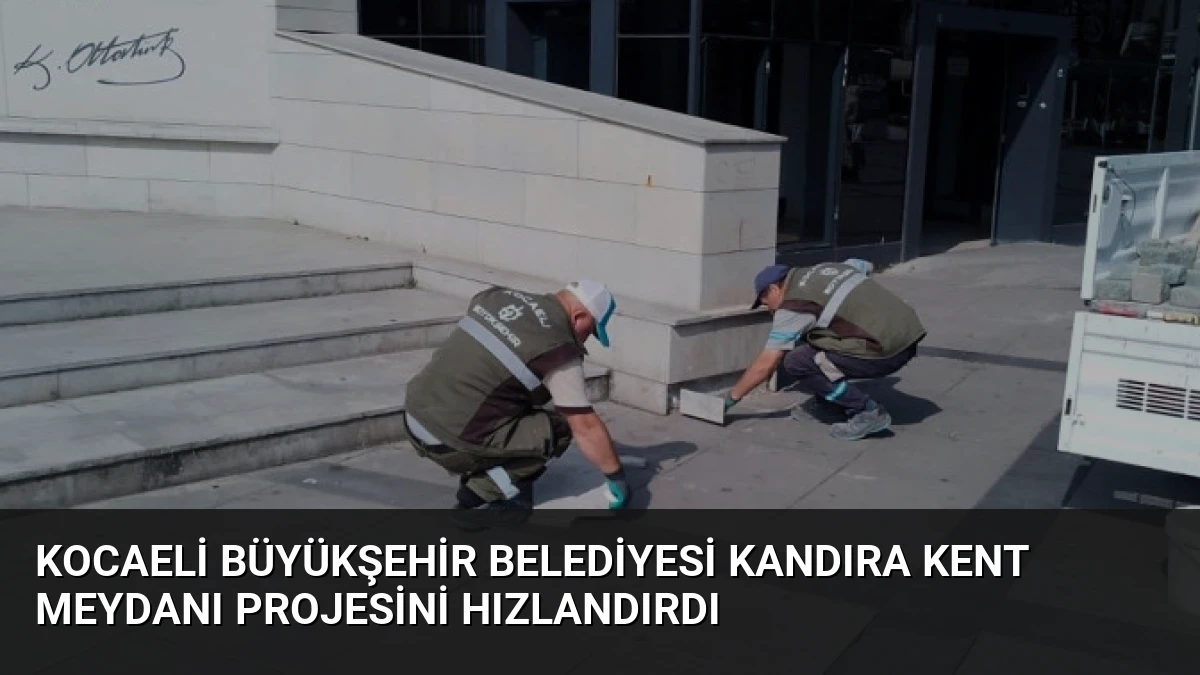 Kocaeli Büyükşehir Belediyesi Kandıra Kent Meydanı Projesini Hızlandırdı