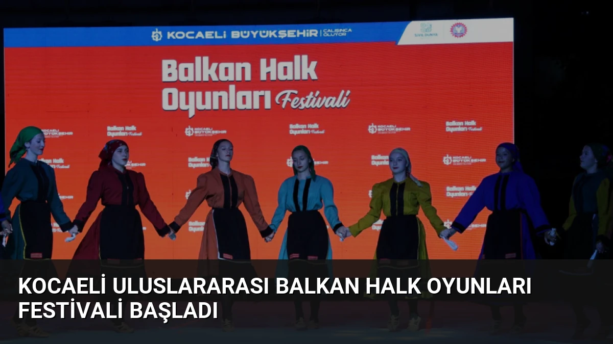 Kocaeli Uluslararası Balkan Halk Oyunları Festivali Başladı