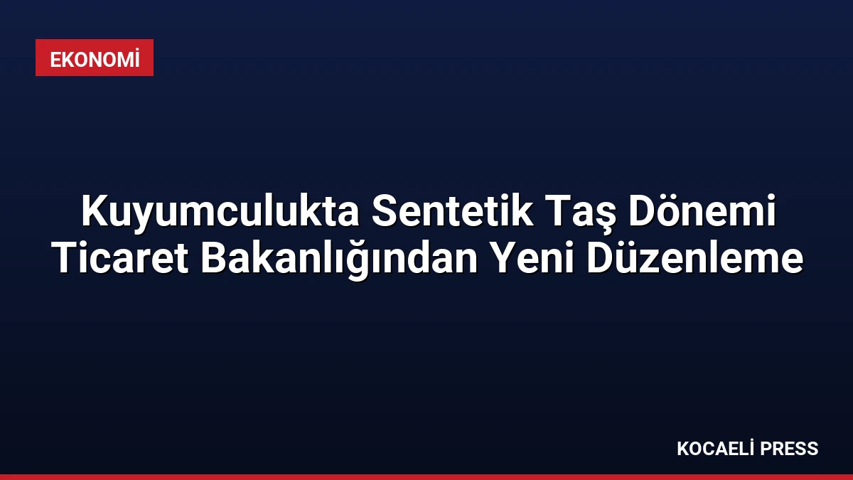 Kuyumculukta Sentetik Taş Dönemi Ticaret Bakanlığından Yeni Düzenleme