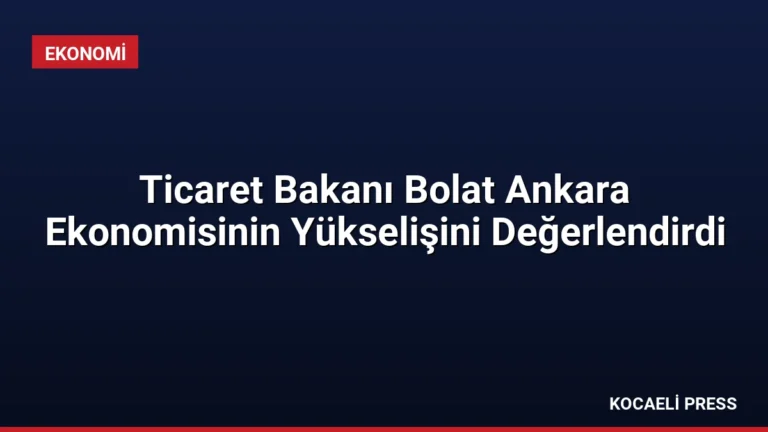 Ticaret Bakanı Bolat Ankara Ekonomisinin Yükselişini Değerlendirdi