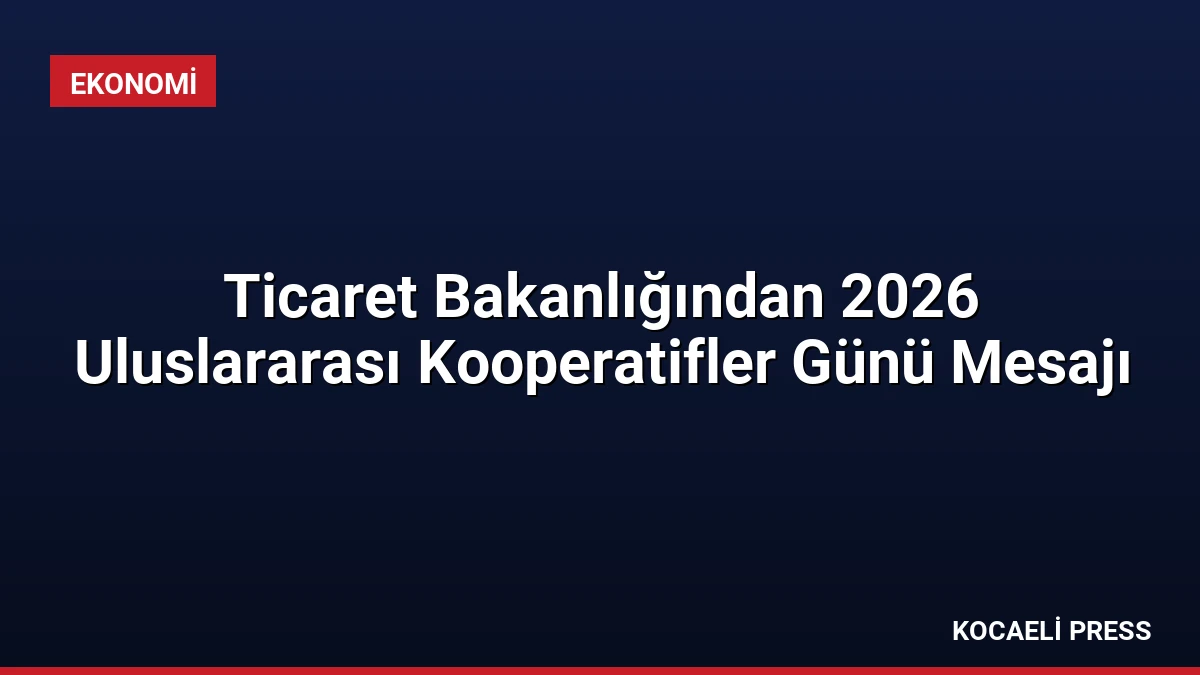 Ticaret Bakanlığından 2026 Uluslararası Kooperatifler Günü Mesajı