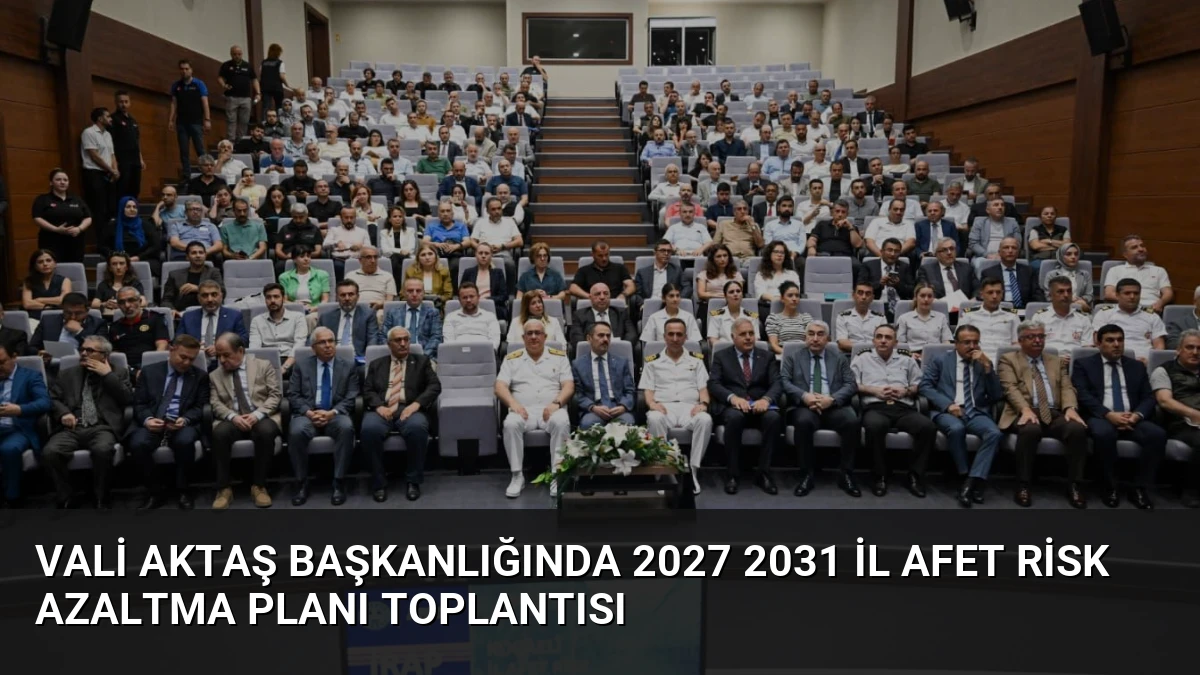 Vali Aktaş Başkanlığında 2027 2031 İl Afet Risk Azaltma Planı Toplantısı