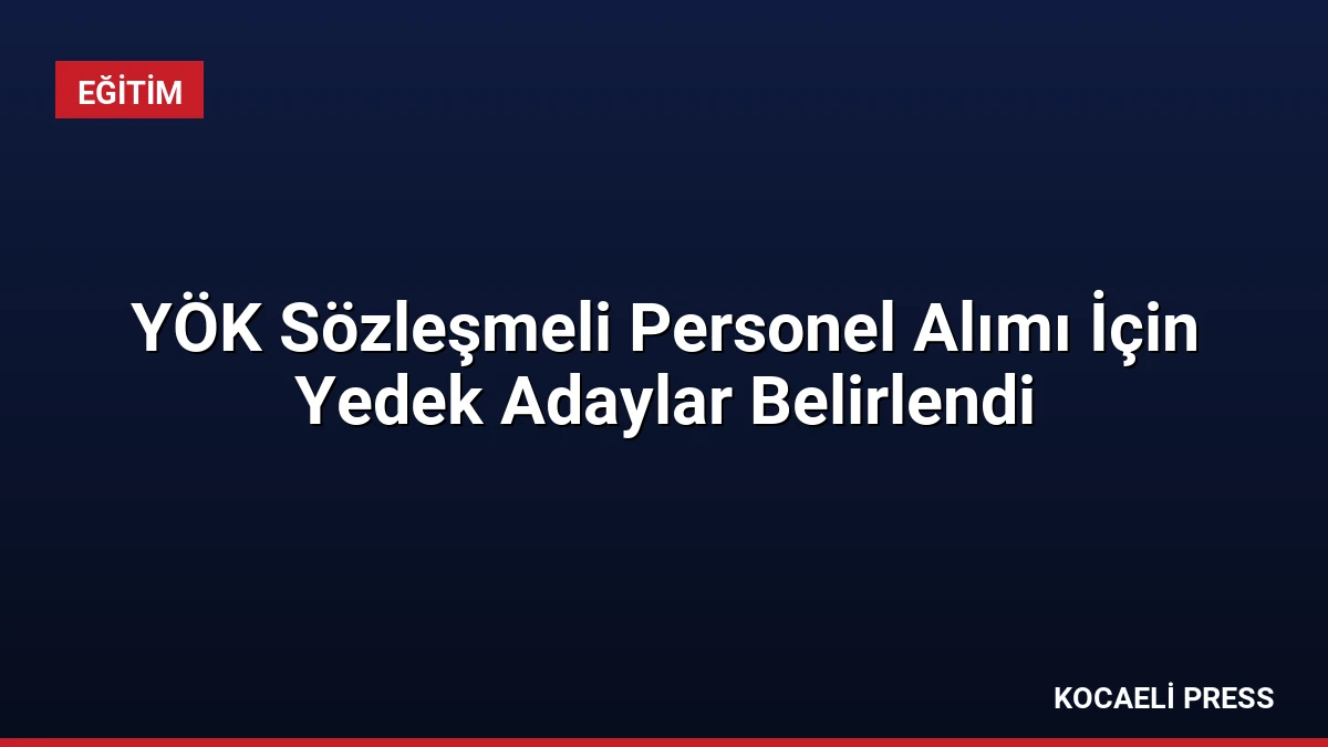 YÖK Sözleşmeli Personel Alımı İçin Yedek Adaylar Belirlendi