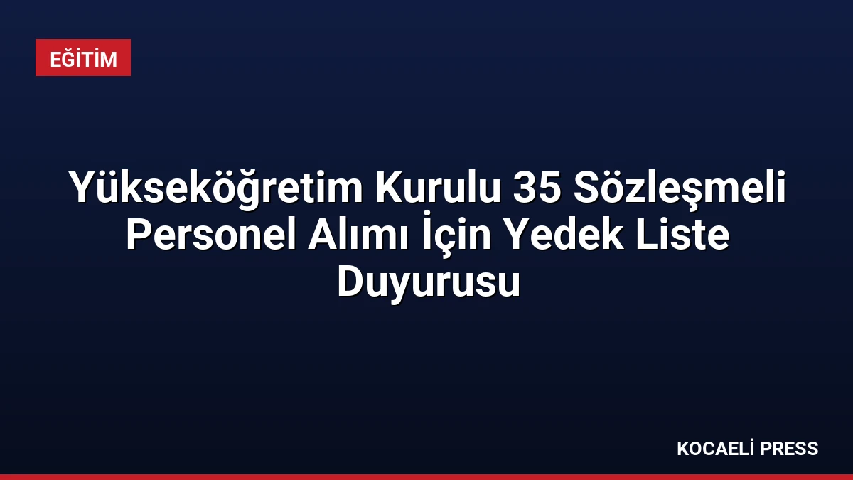 Yükseköğretim Kurulu 35 Sözleşmeli Personel Alımı İçin Yedek Liste Duyurusu