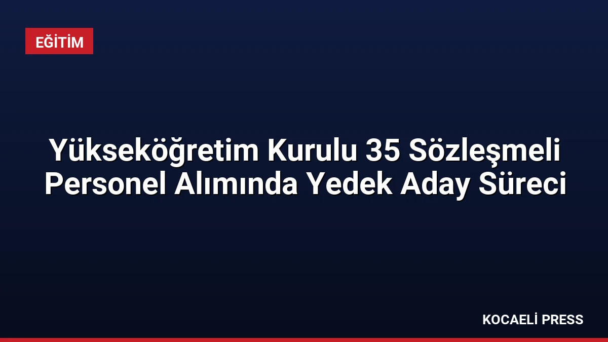 Yükseköğretim Kurulu 35 Sözleşmeli Personel Alımında Yedek Aday Süreci