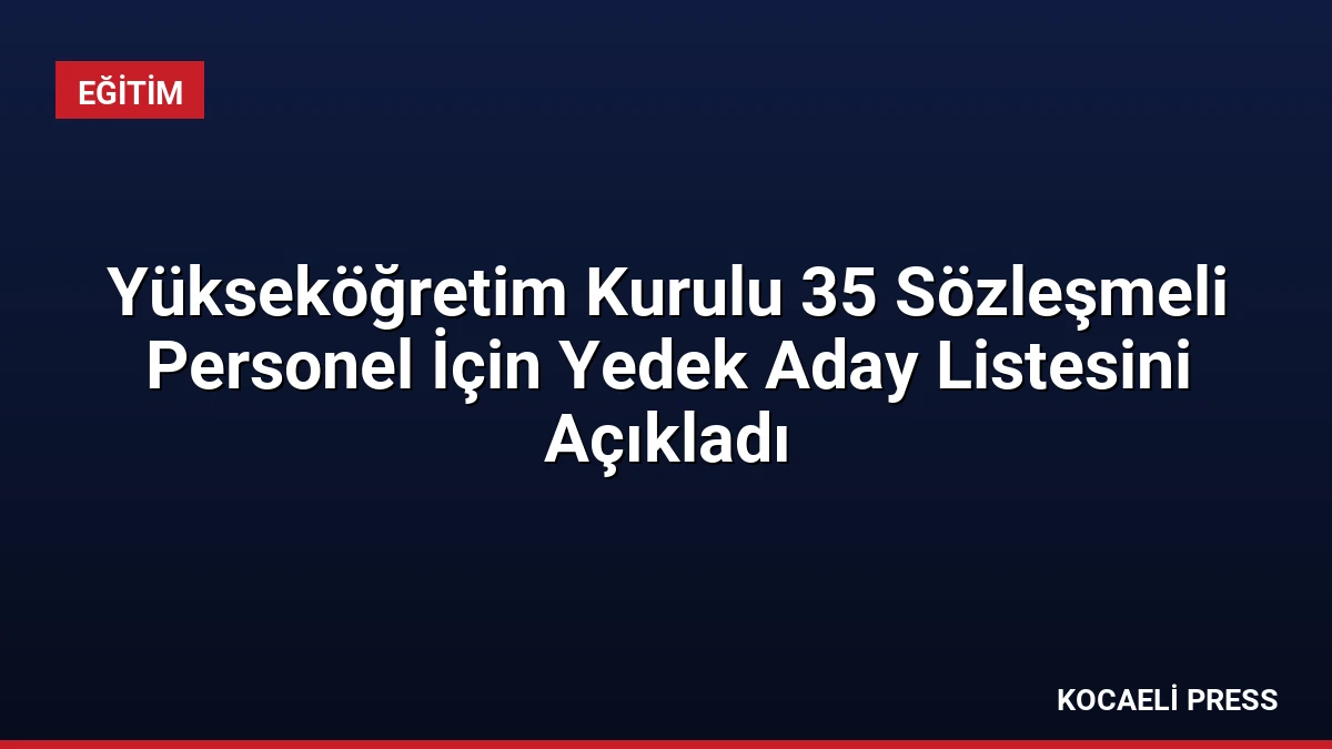Yükseköğretim Kurulu 35 Sözleşmeli Personel İçin Yedek Aday Listesini Açıkladı