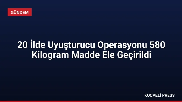 20 İlde Uyuşturucu Operasyonu 580 Kilogram Madde Ele Geçirildi