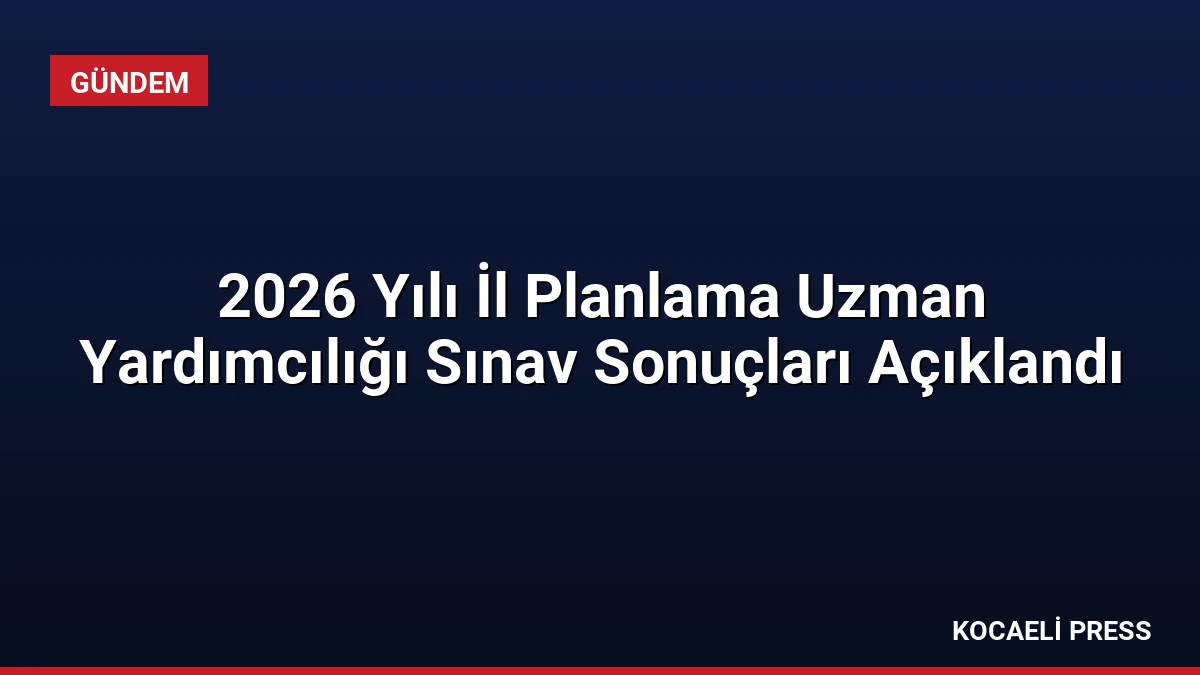 2026 Yılı İl Planlama Uzman Yardımcılığı Sınav Sonuçları Açıklandı
