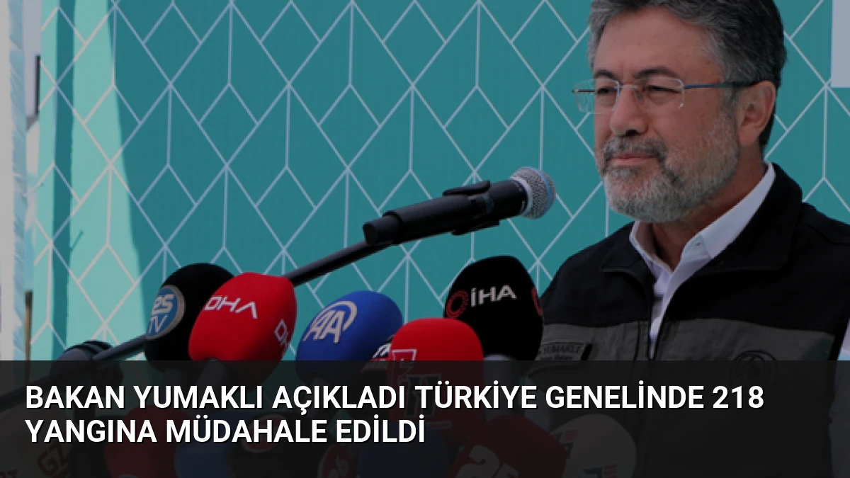 Bakan Yumaklı Açıkladı Türkiye Genelinde 218 Yangına Müdahale Edildi