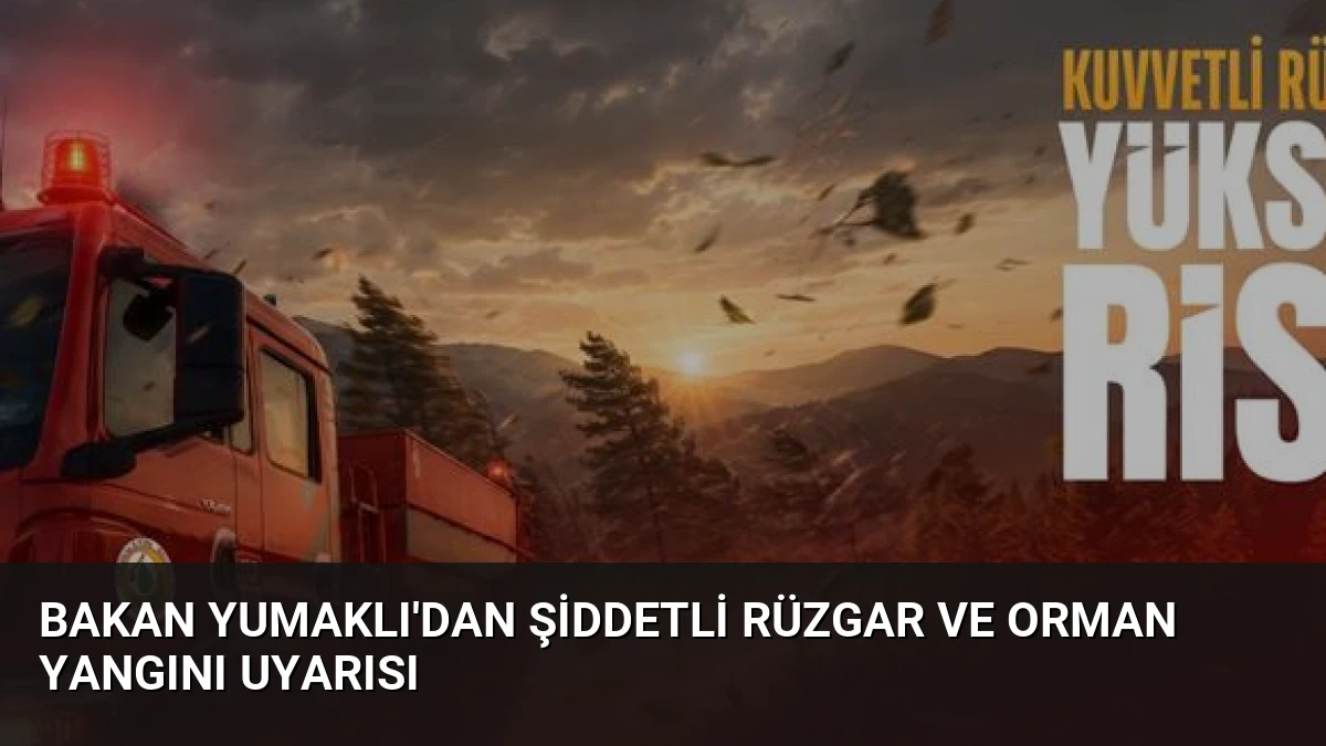 Bakan Yumaklı’dan şiddetli rüzgar ve orman yangını uyarısı