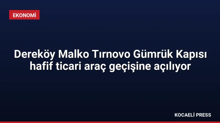 Dereköy Malko Tırnovo Gümrük Kapısı hafif ticari araç geçişine açılıyor