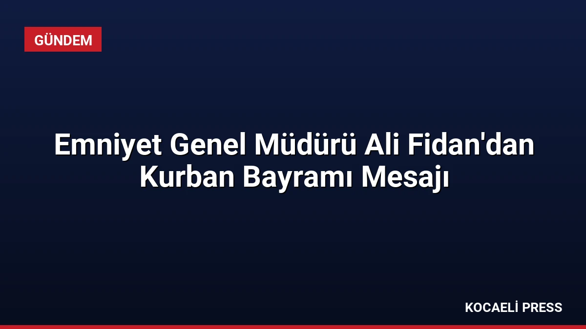 Emniyet Genel Müdürü Ali Fidan’dan Kurban Bayramı Mesajı