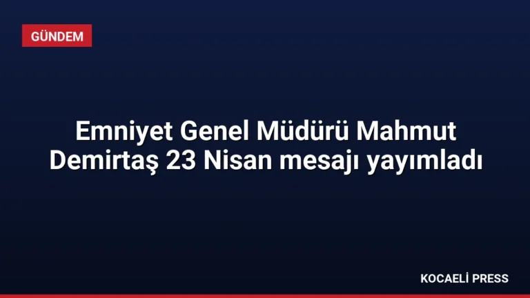 Emniyet Genel Müdürü Mahmut Demirtaş 23 Nisan mesajı yayımladı